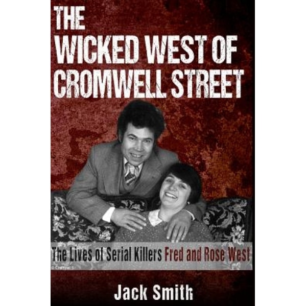 The Wicked West of Cromwell Street: The Lives of Serial Killers Fred and Rose West, Jack Smith (Author)