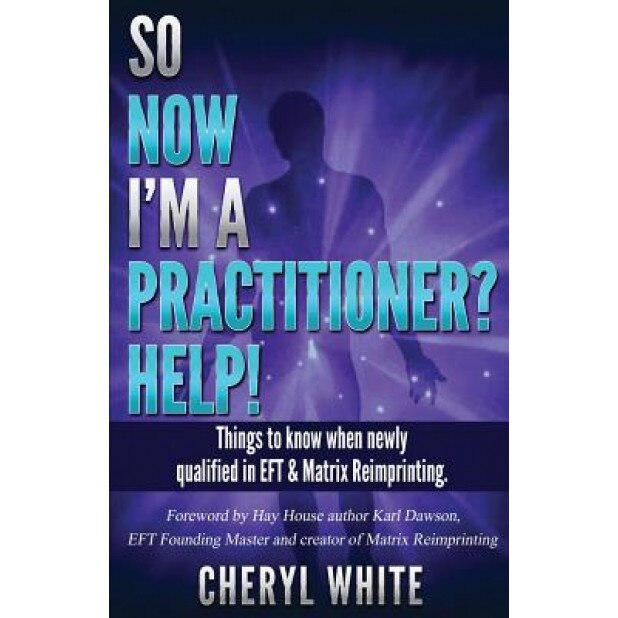 So Now I'm a Practitioner? Help!: Things to Know When Newly Qualified in Eft and Matrix Reimprinting, Cheryl White (Author)