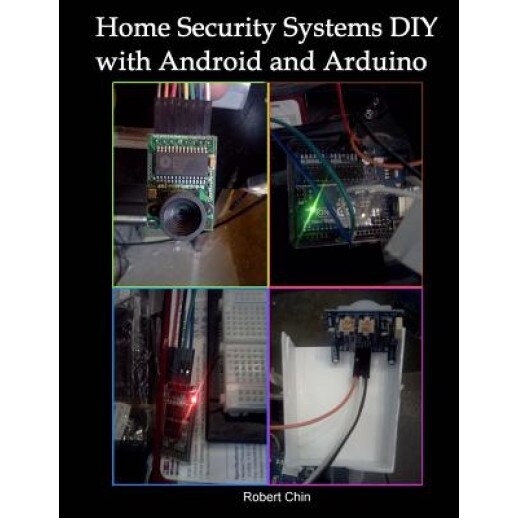 Home Security Systems DIY Using Android and Arduino, Robert Chin (Author)