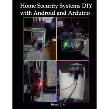 Home Security Systems DIY Using Android and Arduino, Robert Chin (Author) Home Security Systems DIY Using Android and Arduino, Robert Chin (Author)
