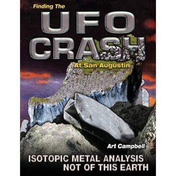 Finding the UFO Crash at San Augustin: Isotopic Metal Analysis Not of This World, Art Campbell (Author) Finding the UFO Crash at San Augustin: Isotopic Metal Analysis Not of This World, Art Campbell (Author)