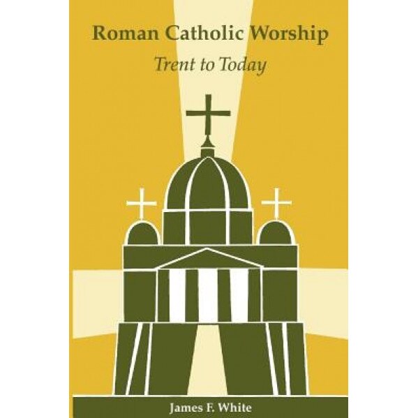 Roman Catholic Worship: Trent to Today, James F. White (Author)