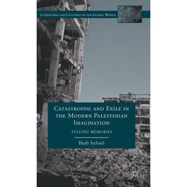Catastrophe and Exile in the Modern Palestinian Imagination: Telling Memories, Ihab Saloul (Author)