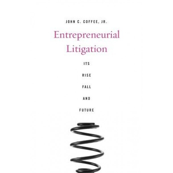 Entrepreneurial Litigation: Its Rise, Fall, and Future, John C., Jr. Coffee (Author)