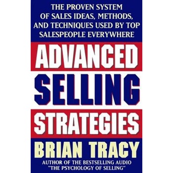 Advanced Selling Strategies: The Proven System of Sales Ideas, Methods, and Techniques Used by Top Salespeople - Brian Tracy Advanced Selling Strategies: The Proven System of Sales Ideas, Methods, and Techniques Used by Top Salespeople - Brian Tracy