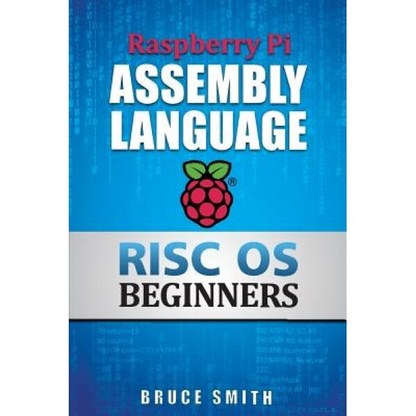 Raspberry Pi Assembly Language RISC OS Beginners, Bruce Smith (Author)
