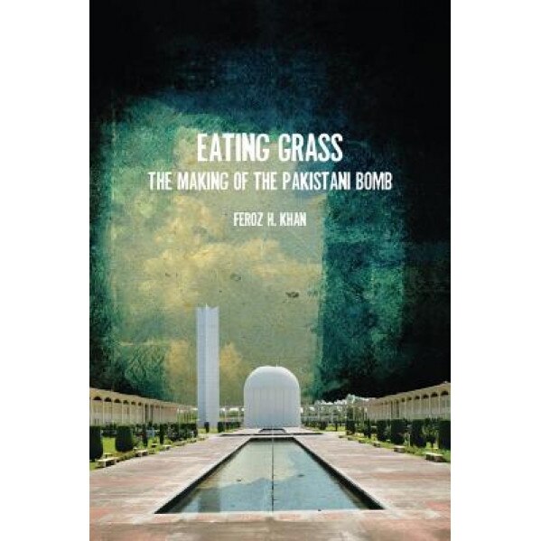 Eating Grass: The Making of the Pakistani Bomb, Feroz Khan (Author)