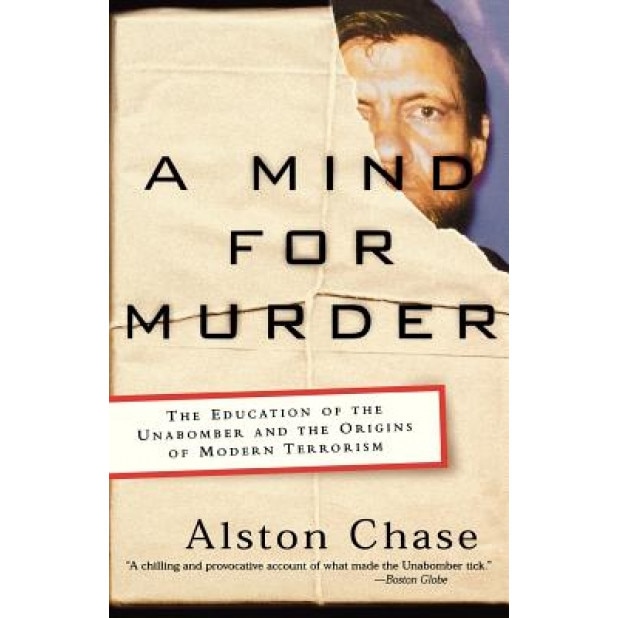 A Mind for Murder: The Education of the Unabomber and the Origins of Modern Terrorism, Alston Chase (Author)