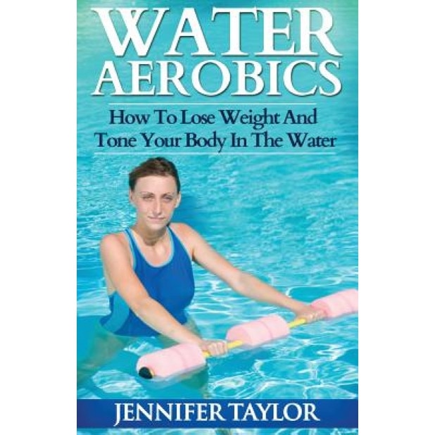 Water Aerobics - How to Lose Weight and Tone Your Body in the Water, Jennifer Taylor (Author)