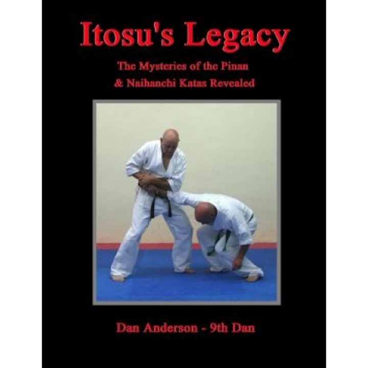 Itosu's Legacy - The Mysteries of the Pinan & Naihanchi Katas Revealed, Dan Anderson (Author)