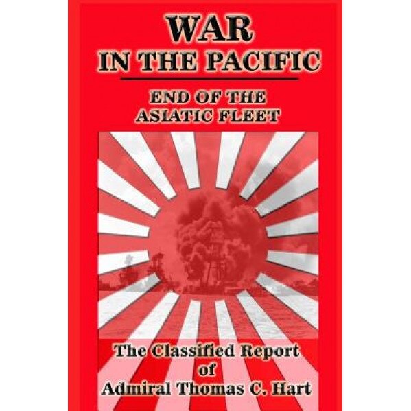 War in the Pacific: The Classified Report of Admiral Thomas C. Hart, Thomas C. Hart (Author)