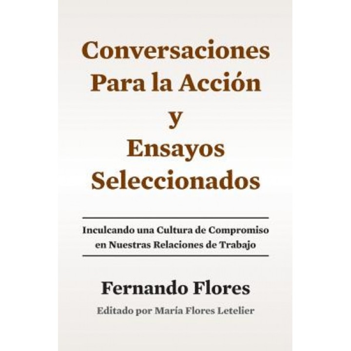 Conversaciones Para La Accion y Ensayos Seleccionados: Inculcando Una Cultura de Compromiso En Nuestras Relaciones de Trabajo - Maria Flores Letelier (Author)