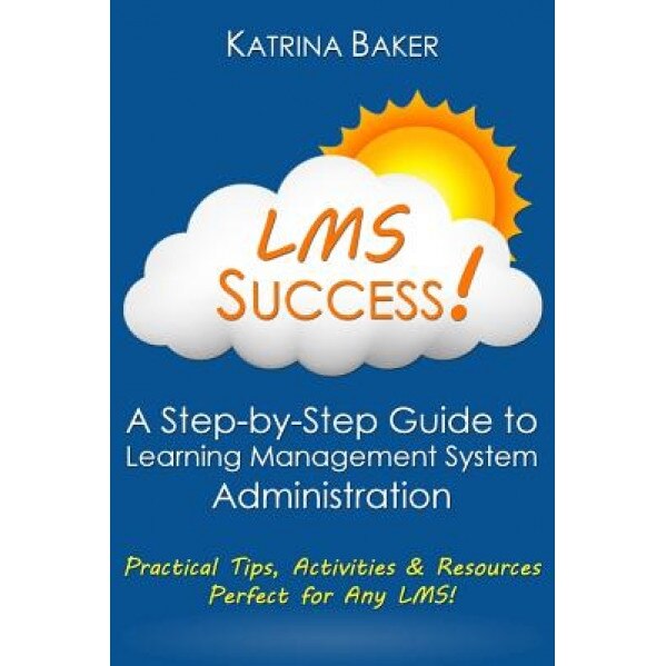 Lms Success: A Step-By-Step Guide to Learning Management System Administration - Katrina Baker (Author)