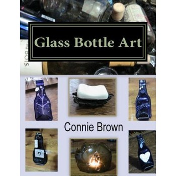 Glass Bottle Art: Fused Glass Projects, Connie M. Brown (Author) Glass Bottle Art: Fused Glass Projects, Connie M. Brown (Author)