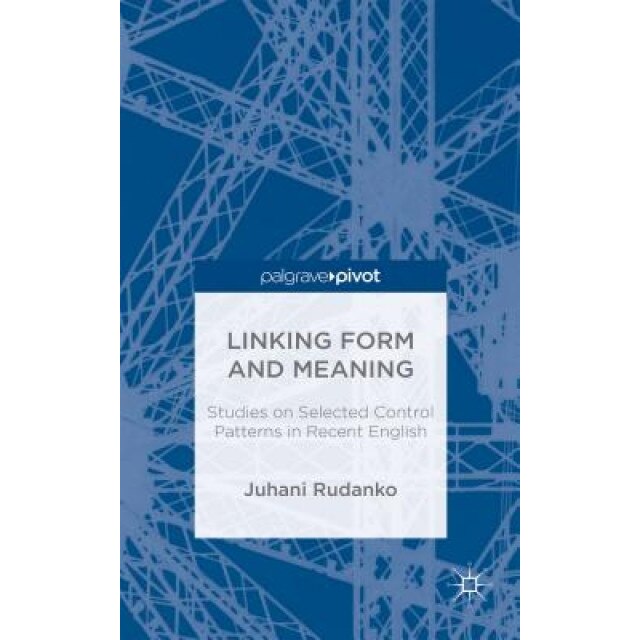 Linking Form and Meaning: Studies on Selected Control Patterns in Recent English, Juhani Rudanko (Author)