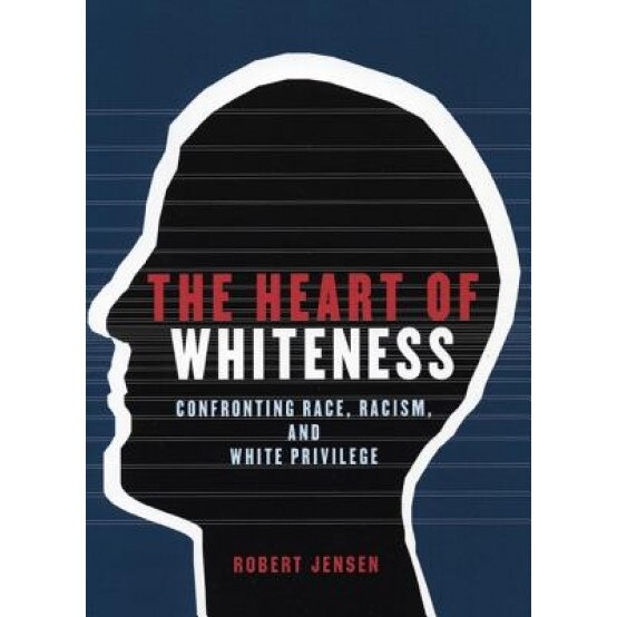 The Heart of Whiteness: Confronting Race, Racism, and White Privilege, Robert Jensen