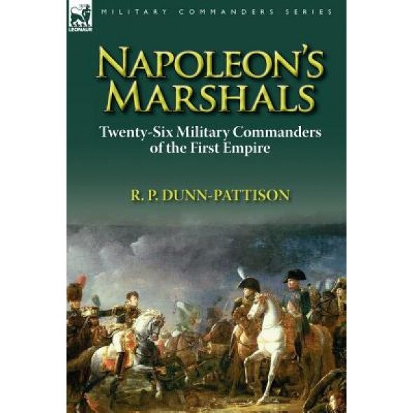 Napoleon's Marshals: Twenty-Six Military Commanders of the First Empire, R. P. Dunn-Pattison (Author)
