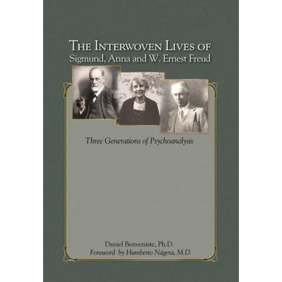 The Interwoven Lives of Sigmund, Anna and W. Ernest Freud: Three Generations of Psychoanalysis - Daniel Benveniste Ph. D. (Author)