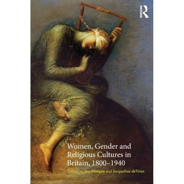 Women, Gender and Religious Cultures in Britain, 1800-1940, Sue Morgan (Editor)