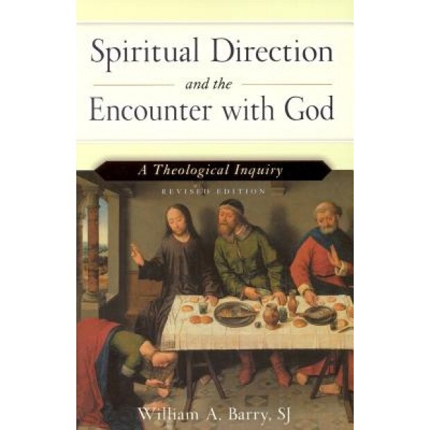 Spiritual Direction and the Encounter with God: A Theological Inquiry, William A. Barry