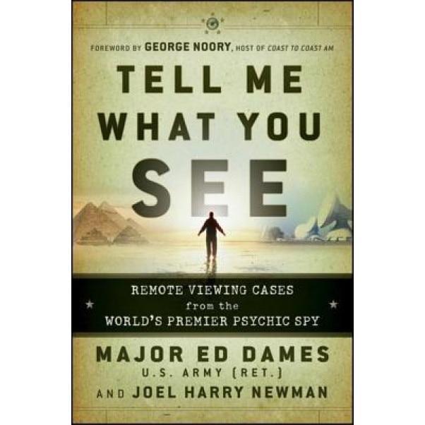 Tell Me What You See: Remote Viewing Cases from the World's Premier Psychic Spy - Ed Dames, Joel Harry Newman