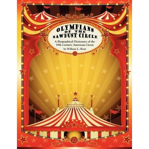 Olympians of the Sawdust Circle: A Biographical Dictionary of the Nineteenth Century American Circus, William L. Slout (Author)