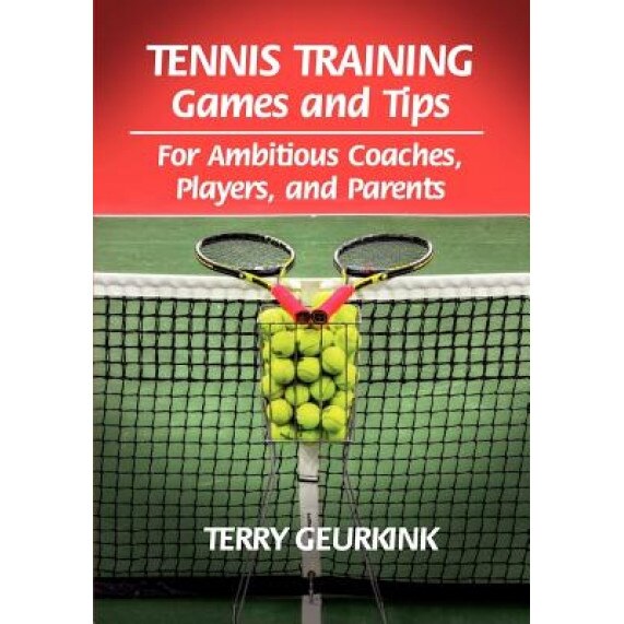 Tennis Training Games and Tips for Ambitious Coaches, Players, and Parents, Terry Geurkink (Author)
