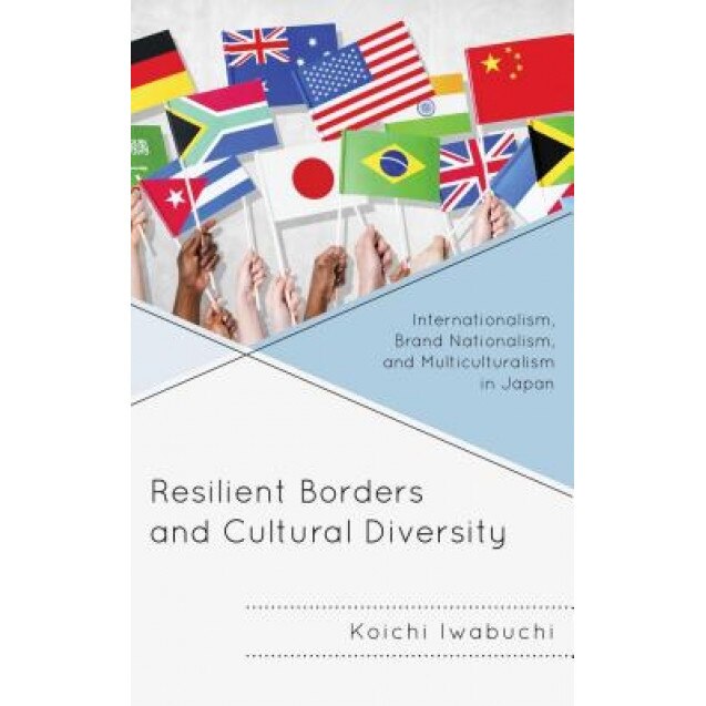 Resilient Borders and Cultural Diversity: Internationalism, Brand Nationalism, and Multiculturalism in Japan, Koichi Iwabuchi (Author)