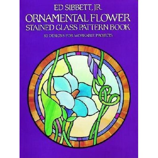 Ornamental Flower Stained Glass Pattern Book: 83 Designs for Workable Projects, Ed, JR. Sibbett