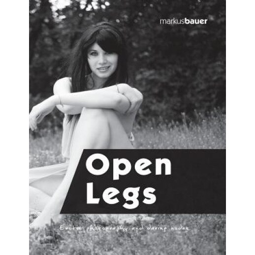 Open Legs: Erotic Photography and Daring Nudes, Markus Bauer (Author)
