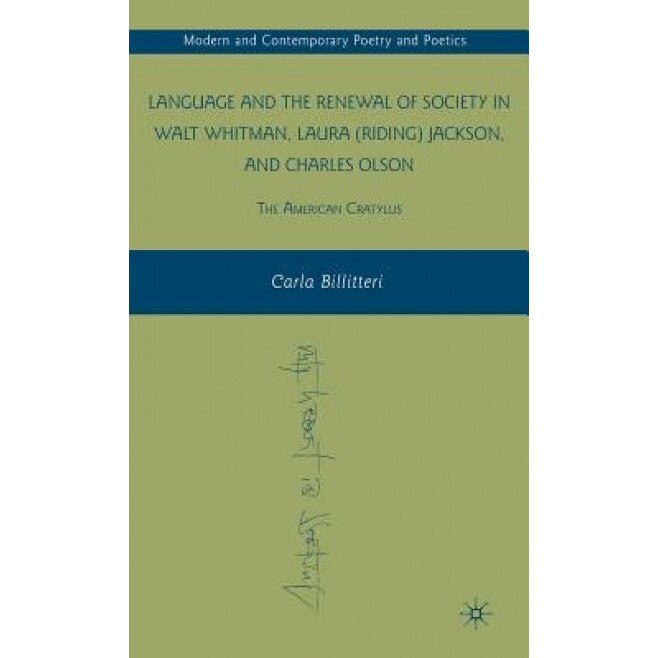 Language and the Renewal of Society in Walt Whitman, Laura (Riding) Jackson, and Charles Olson: The American Cratylus, Carla Billitteri (Author)