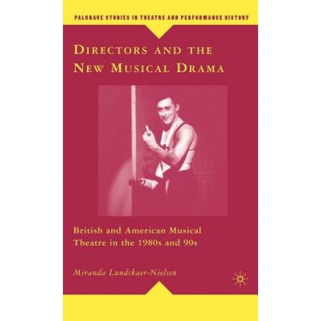 Directors and the New Musical Drama: British and American Musical Theatre in the 1980s and 90s, Miranda Lundskaer-Nielsen (Author)