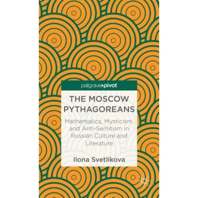 The Moscow Pythagoreans: Mathematics, Mysticism, and Anti-Semitism in Russian Symbolism, Ilona Svetlikova (Author)