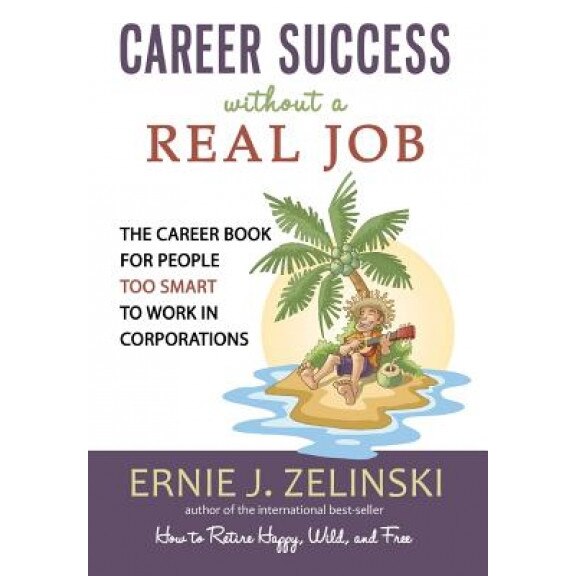 Career Success Without a Real Job: The Career Book for People Too Smart to Work in Corporations - Ernie J. Zelinski