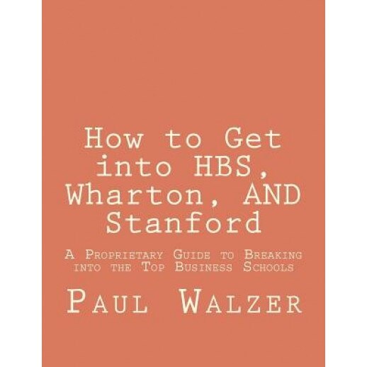 How to Get Into Hbs, Wharton, and Stanford: A Proprietary Guide to Breaking Into the Top Business Schools, Paul Walzer (Author)