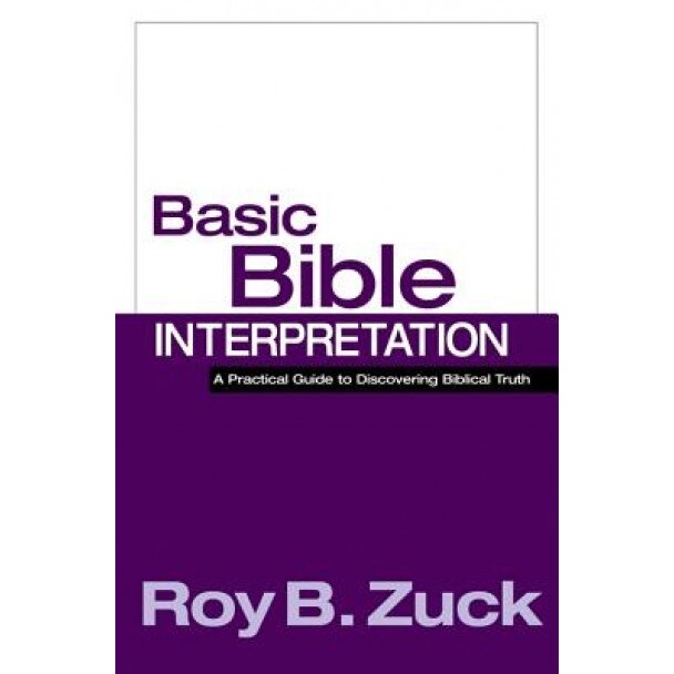 Basic Bible Interpretation: A Practical Guide to Discovering Biblical Truth, Roy B. Zuck