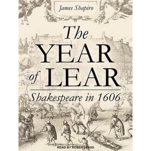 The Year of Lear: Shakespeare in 1606, James Shapiro (Author)
