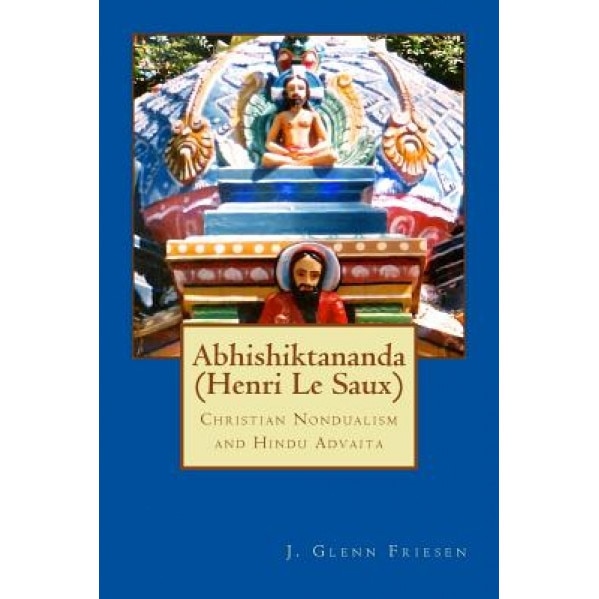 Abhishiktananda (Henri Le Saux): Christian Nondualism and Hindu Advaita, J. Glenn Friesen (Author)