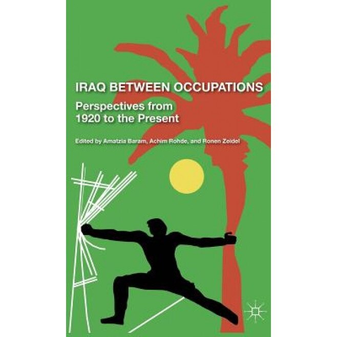 Iraq Between Occupations: Perspectives from 1920 to the Present, Amatzia Baram (Editor)