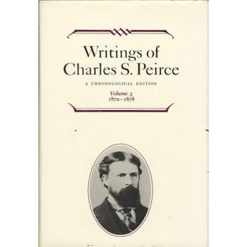Writings of Charles S. Peirce: A Chronological Edition, Volume 3: 1872-1878, Edward C. Moore (Editor) Writings of Charles S. Peirce: A Chronological Edition, Volume 3: 1872-1878, Edward C. Moore (Editor)