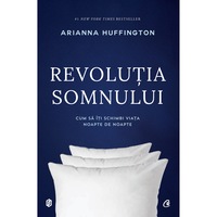 Revolutia somnului. Cum sa iti schimbi viata noapte de noapte - Arianna Huffington