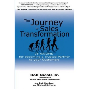 The Journey to Sales Transformation: 25 Axioms for Becoming a Trusted Partner to Your Customers - Bob Nicols Jr (Author) The Journey to Sales Transformation: 25 Axioms for Becoming a Trusted Partner to Your Customers - Bob Nicols Jr (Author)