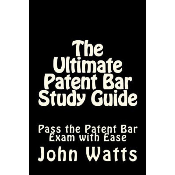 The Ultimate Patent Bar Study Guide: Pass the Patent Bar Exam with Ease, John Watts Esq (Author)