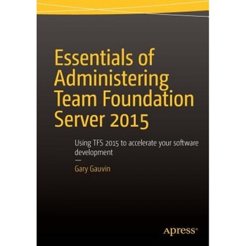 Essentials of Administering Team Foundation Server 2015: Using Tfs 2015 to Accelerate Your Software Development, Gary Gauvin (Author) Essentials of Administering Team Foundation Server 2015: Using Tfs 2015 to Accelerate Your Software Development, Gary Gauvin (Author)