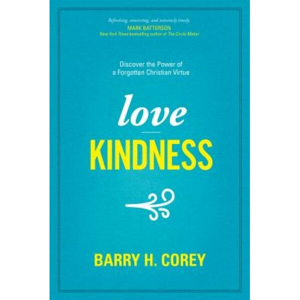 Love Kindness: Discover the Power of a Forgotten Christian Virtue, Barry Corey (Author)