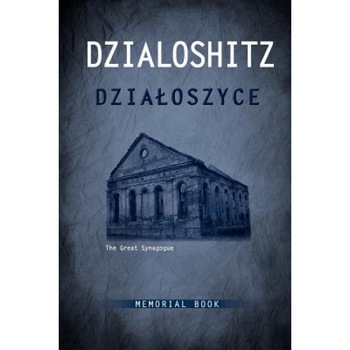 Dzialoszyce Memorial Book - An English Translation of Sefer Yizkor Shel Kehilat Dzialoshitz Ve-Ha-Seviva, Fay Bussgang (Editor) Dzialoszyce Memorial Book - An English Translation of Sefer Yizkor Shel Kehilat Dzialoshitz Ve-Ha-Seviva, Fay Bussgang (Editor)