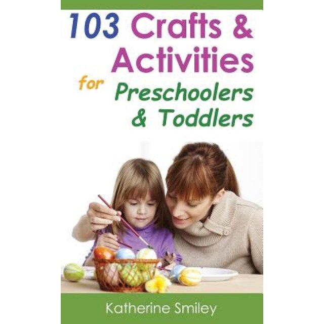 103 Crafts & Activities for Preschoolers & Toddlers: Year Round Fun & Educational Projects You & Your Kids Can Do Together at Home, Katherine Smiley (Author)