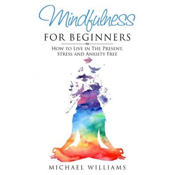Mindfulness for Beginners: How to Live in the Present, Stress and Anxiety Free - Michael Williams (Author)