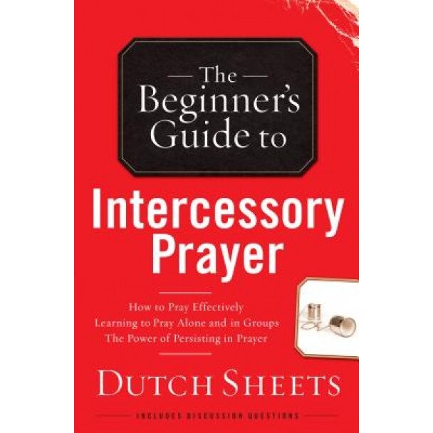 The Beginner's Guide to Intercessory Prayer, Dutch Sheets (Author)
