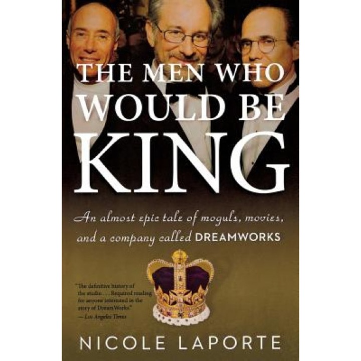 The Men Who Would Be King: An Almost Epic Tale of Moguls, Movies, and a Company Called DreamWorks, Nicole Laporte (Author)